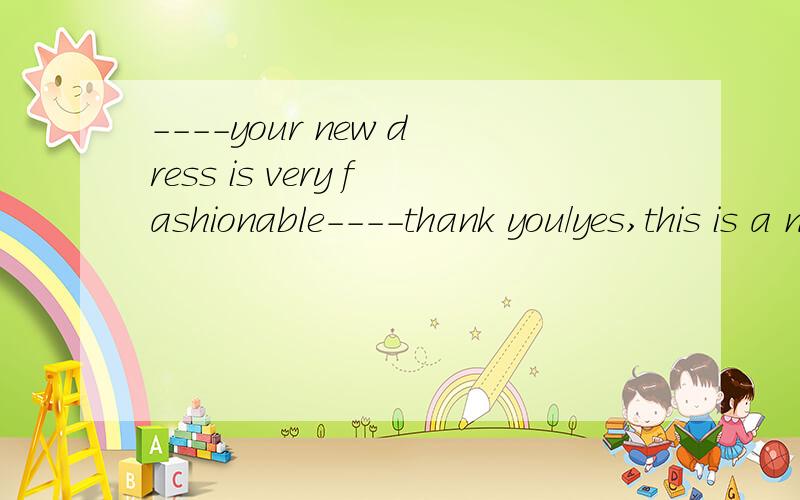 ----your new dress is very fashionable----thank you/yes,this is a new style选哪个
