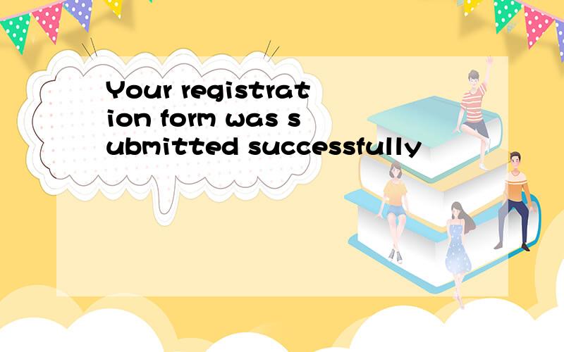 Your registration form was submitted successfully