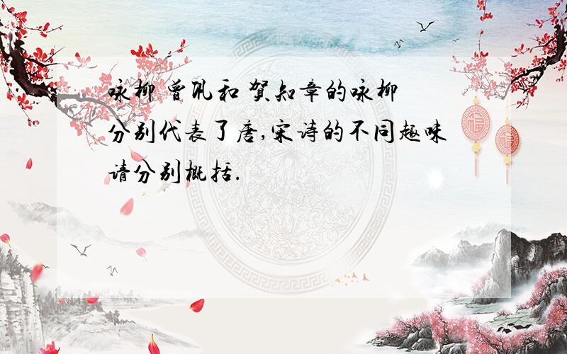 咏柳 曾巩和 贺知章的咏柳 分别代表了唐,宋诗的不同趣味请分别概括.