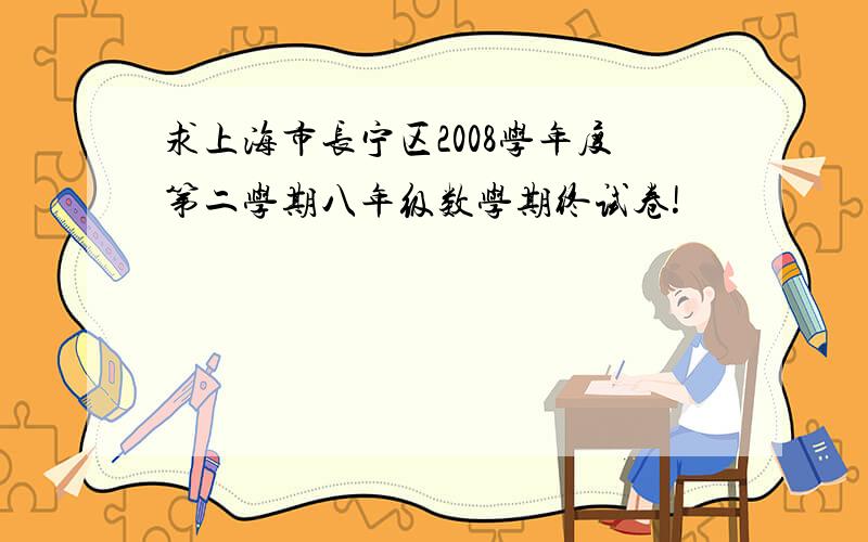 求上海市长宁区2008学年度第二学期八年级数学期终试卷!