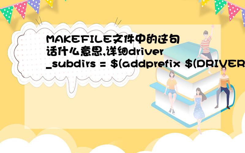 MAKEFILE文件中的这句话什么意思,详细driver_subdirs = $(addprefix $(DRIVERS_DIR)/,$(driver_dirs)) \ $(addprefix $(DRIVERS_DIR)/,$(extra_driver_dirs))