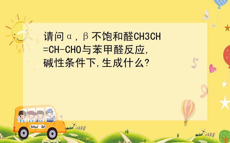 请问α,β不饱和醛CH3CH=CH-CHO与苯甲醛反应,碱性条件下,生成什么?