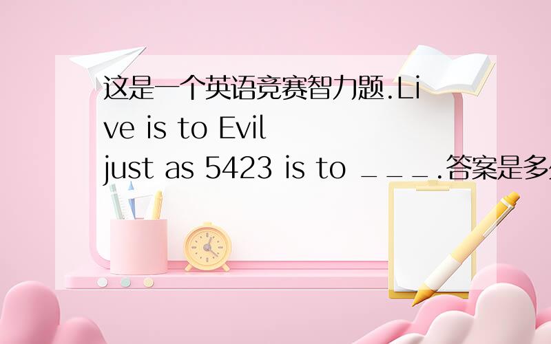这是一个英语竞赛智力题.Live is to Evil just as 5423 is to ___.答案是多少,还有怎么得到的