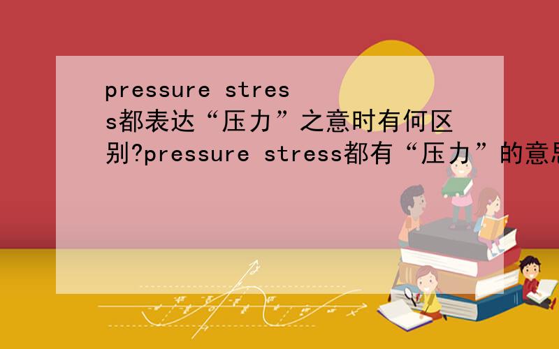 pressure stress都表达“压力”之意时有何区别?pressure stress都有“压力”的意思,当它们都表达这层意思的时候,具体在语义上有哪些区别呢?