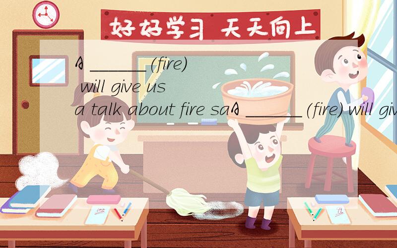 A ______(fire) will give us a talk about fire saA ______(fire) will give us a talk about fire safety.