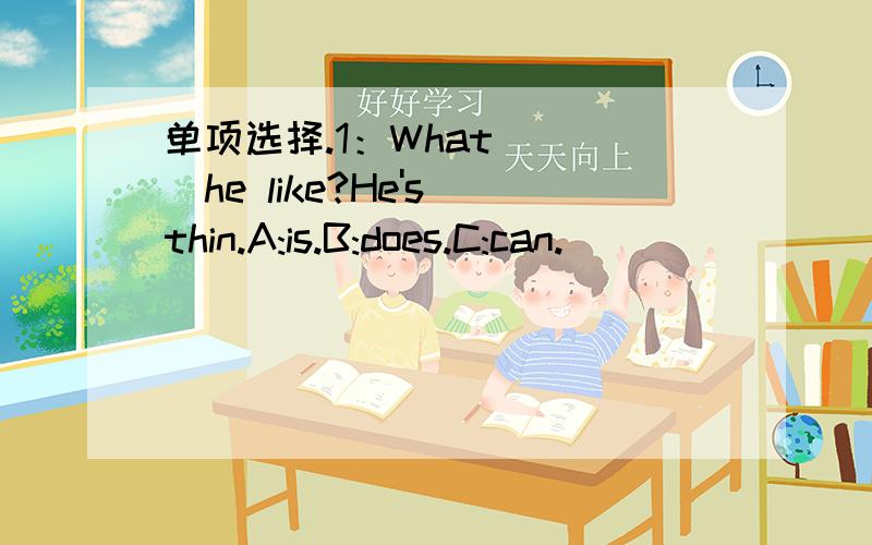 单项选择.1：What ( )he like?He's thin.A:is.B:does.C:can.