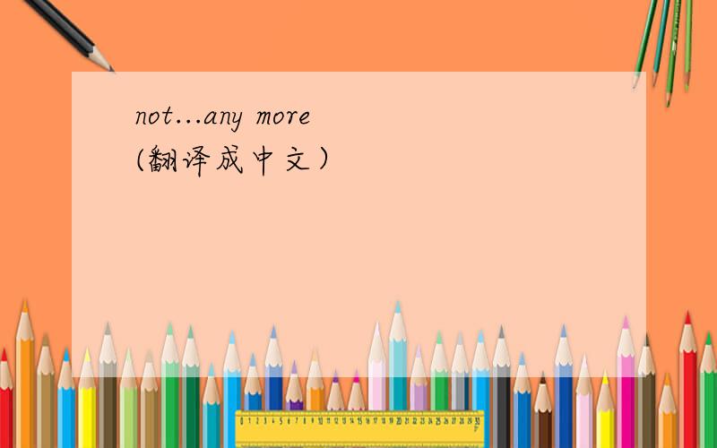 not...any more(翻译成中文）