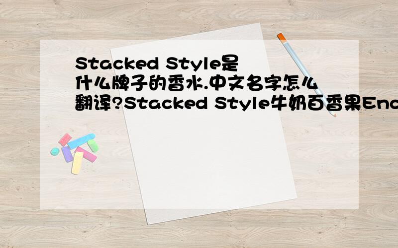 Stacked Style是什么牌子的香水.中文名字怎么翻译?Stacked Style牛奶百香果Enchantress小魔女    这个又是什么意思?