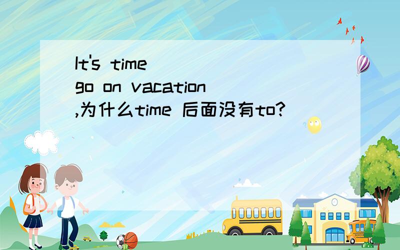 It's time go on vacation,为什么time 后面没有to?