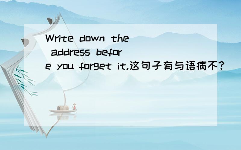 Write down the address before you forget it.这句子有与语病不?