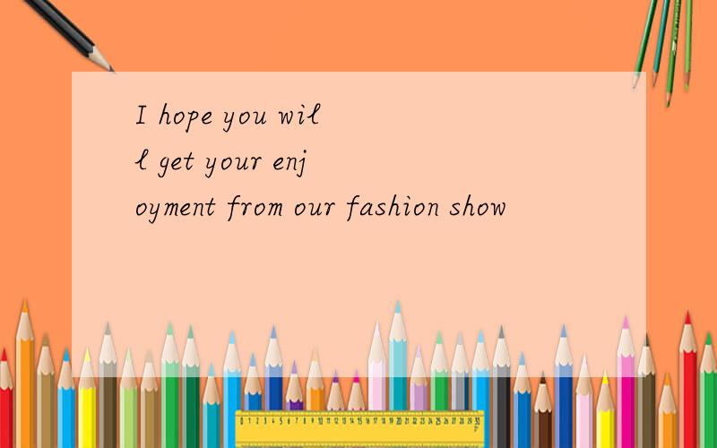 I hope you will get your enjoyment from our fashion show
