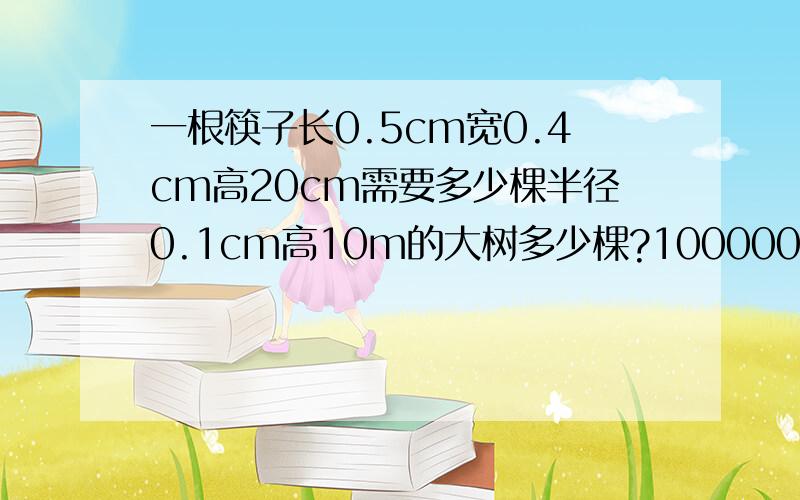 一根筷子长0.5cm宽0.4cm高20cm需要多少棵半径0.1cm高10m的大树多少棵?10000000双