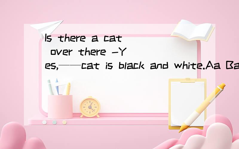 Is there a cat over there -Yes,——cat is black and white.Aa Ban Cthe D不填.