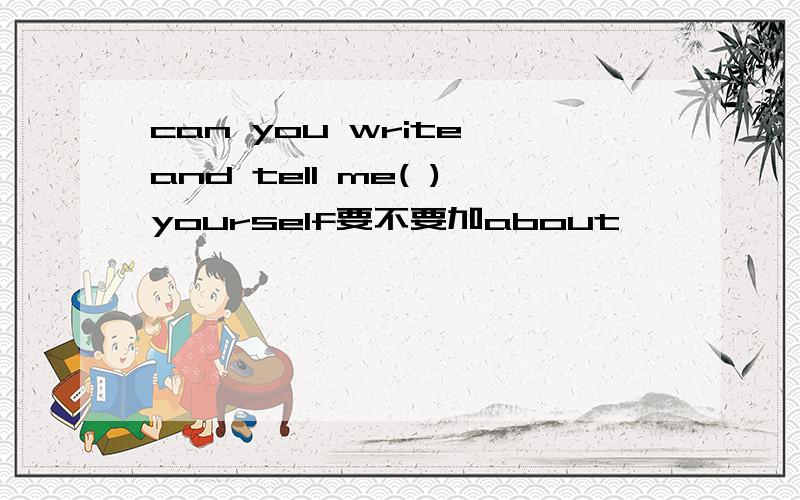 can you write and tell me( )yourself要不要加about