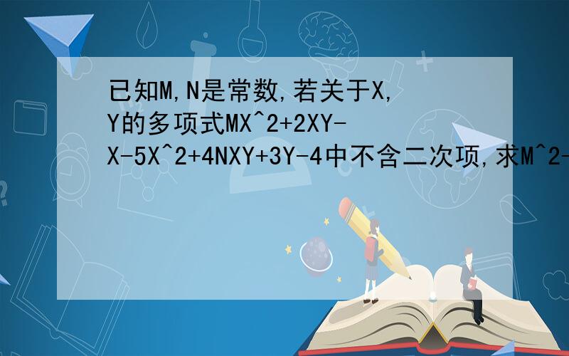 已知M,N是常数,若关于X,Y的多项式MX^2+2XY-X-5X^2+4NXY+3Y-4中不含二次项,求M^2-N^2的值要格式完整