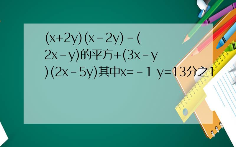 (x+2y)(x-2y)-(2x-y)的平方+(3x-y)(2x-5y)其中x=-1 y=13分之1