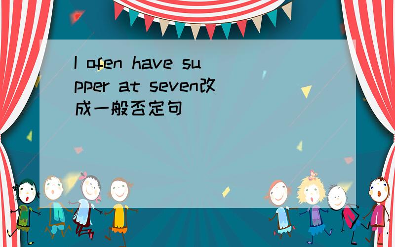 I ofen have supper at seven改成一般否定句