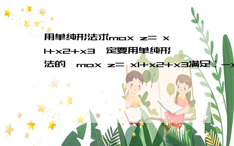 用单纯形法求max z= x1+x2+x3一定要用单纯形法的、max z= x1+x2+x3满足：-x1-2x3