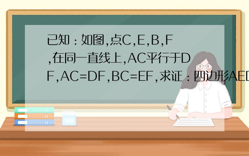 已知：如图,点C,E,B,F,在同一直线上,AC平行于DF,AC=DF,BC=EF,求证：四边形AEDB是平行四边形