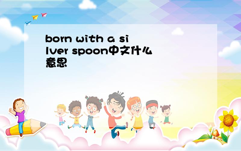 born with a silver spoon中文什么意思