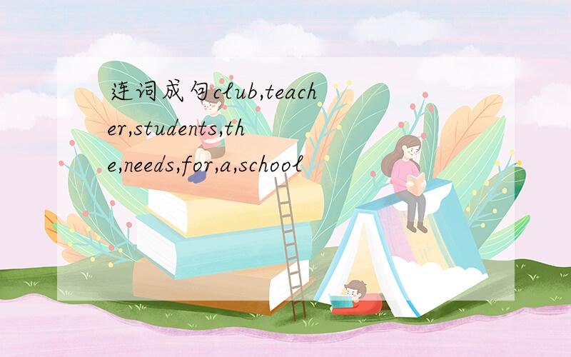 连词成句club,teacher,students,the,needs,for,a,school
