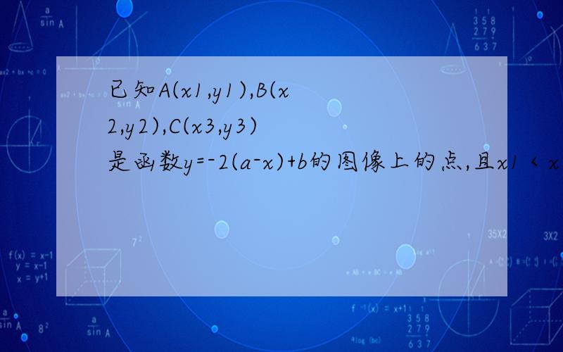 已知A(x1,y1),B(x2,y2),C(x3,y3)是函数y=-2(a-x)+b的图像上的点,且x1＜x2＜x3,则相应的y1,y2,y3大小关系是（ ）A、y2＞y1＞y3B、y1＞y2＞y3C、y3＞y2＞y1D、y3＞y1＞y2