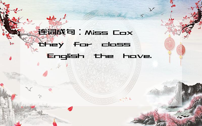 连词成句：Miss Cox,they,for,class,English,the,have.