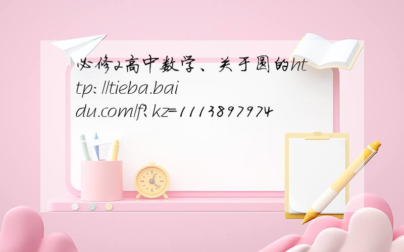 必修2高中数学、关于圆的http://tieba.baidu.com/f?kz=1113897974