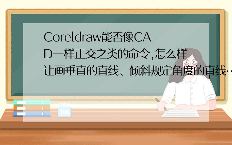 Coreldraw能否像CAD一样正交之类的命令,怎么样让画垂直的直线、倾斜规定角度的直线……