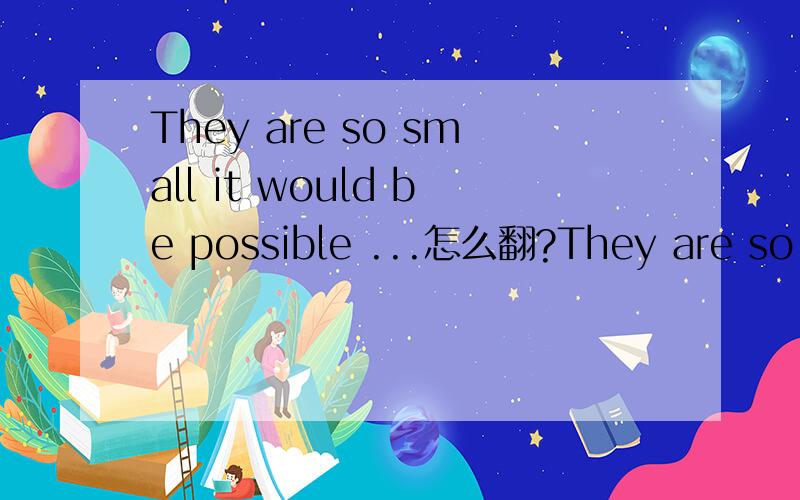 They are so small it would be possible ...怎么翻?They are so small it would be possible to place 40,000 yeast cells side by side in a line equal to the diameter of a 20 cent piece.
