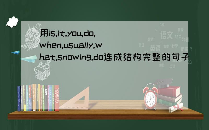 用is,it,you,do,when,usually,what,snowing,do连成结构完整的句子