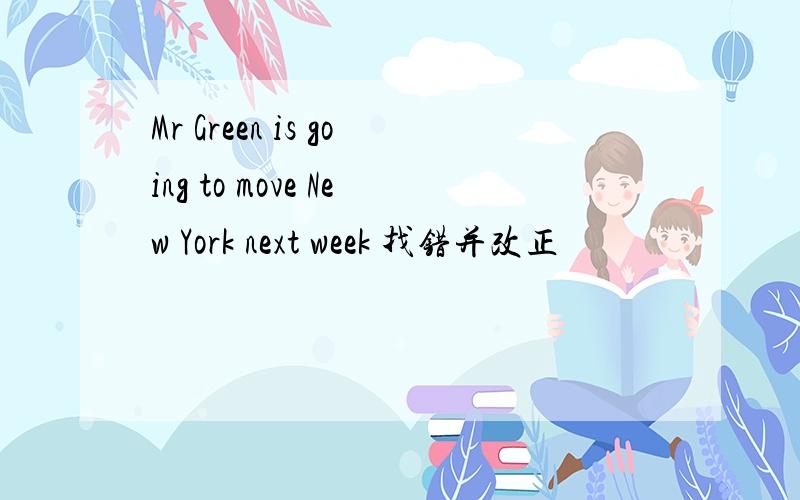 Mr Green is going to move New York next week 找错并改正