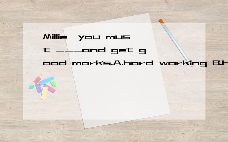 Millie,you must ___and get good marks.A.hard working B.hard work C.works hards D.works hard