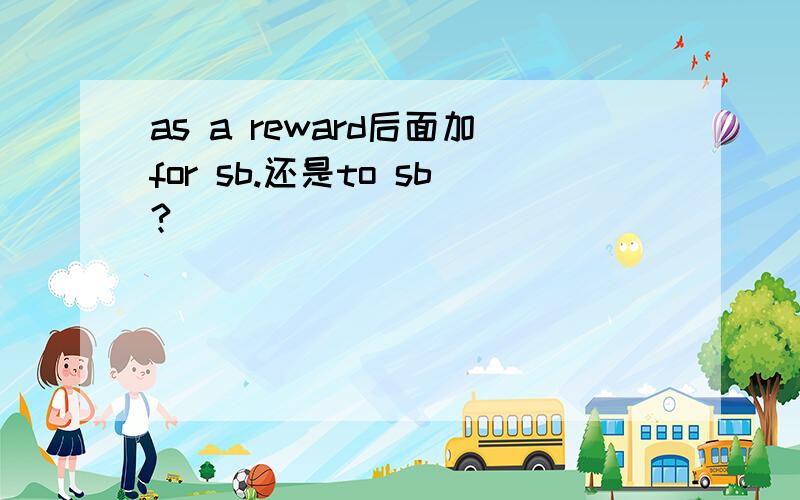 as a reward后面加for sb.还是to sb?