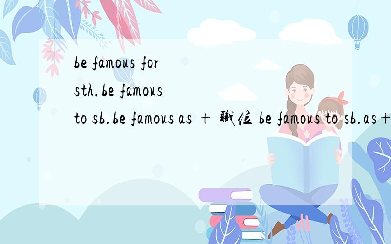 be famous for sth.be famous to sb.be famous as + 职位 be famous to sb.as+ 职位这四个结构有什么区别?能行的话举几个例子、