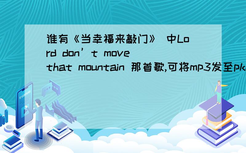 谁有《当幸福来敲门》 中Lord don’t move that mountain 那首歌,可将mp3发至pkehan950@163.