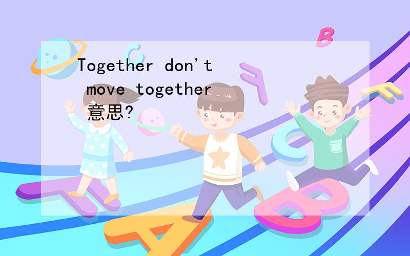 Together don't move together 意思?