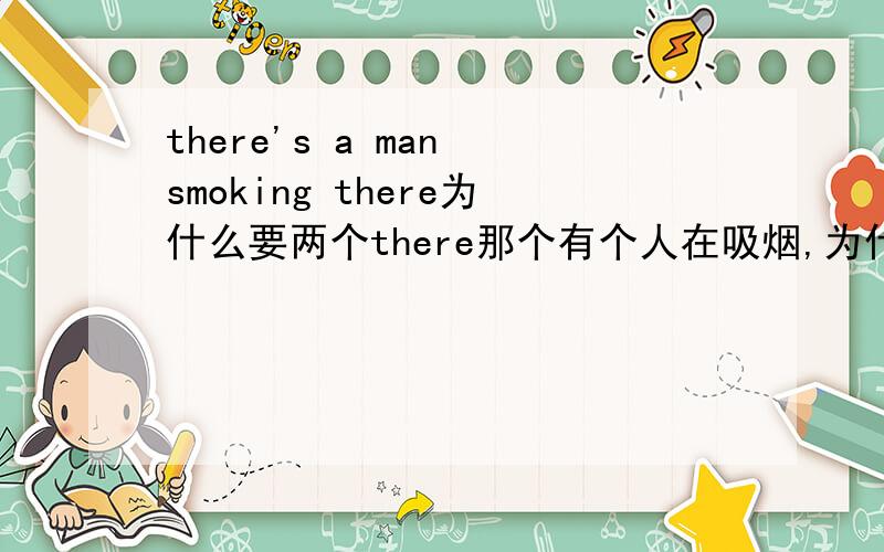 there's a man smoking there为什么要两个there那个有个人在吸烟,为什么有两个there