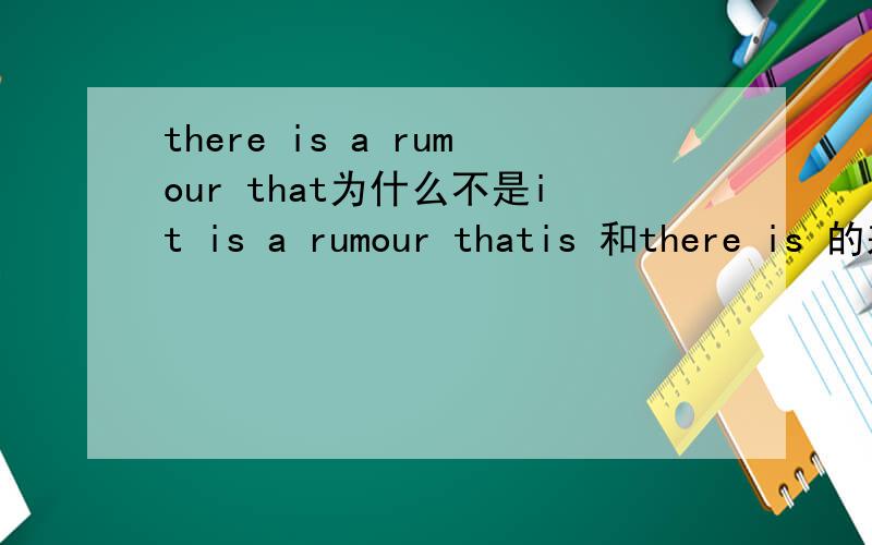 there is a rumour that为什么不是it is a rumour thatis 和there is 的差别