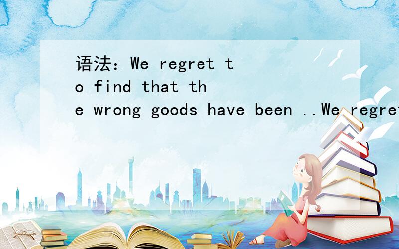 语法：We regret to find that the wrong goods have been ..We regret to find that the wrong goods have been shipped through a mistake on the part of our shipping clerk.