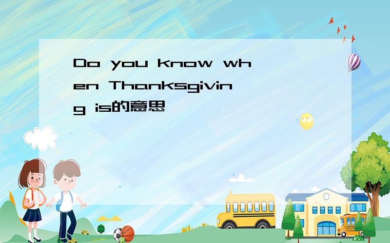 Do you know when Thanksgiving is的意思