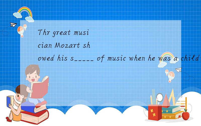 Thr great musician Mozart showed his s_____ of music when he was a child速求!