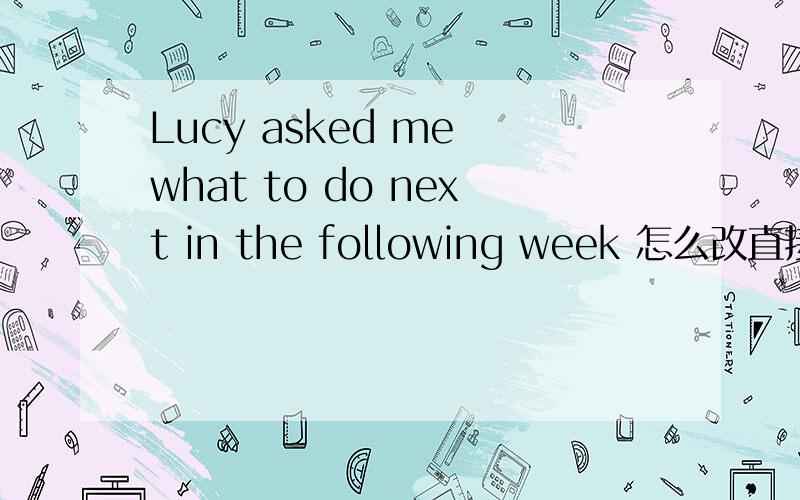 Lucy asked me what to do next in the following week 怎么改直接引语,为什么这么改