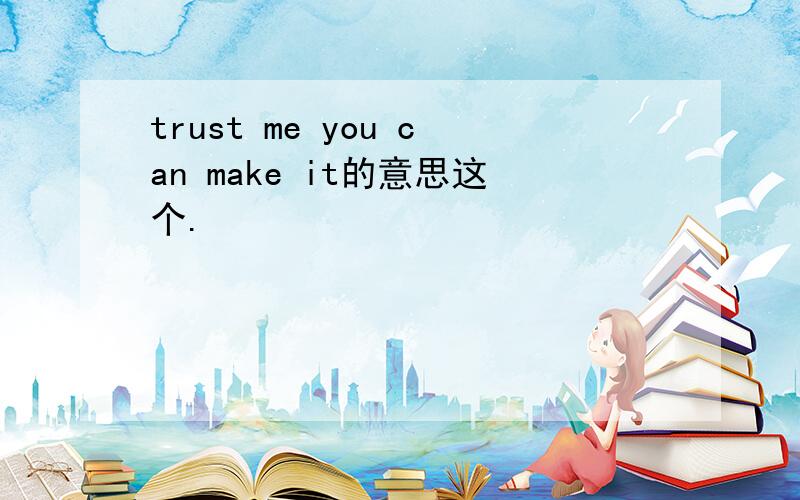 trust me you can make it的意思这个.