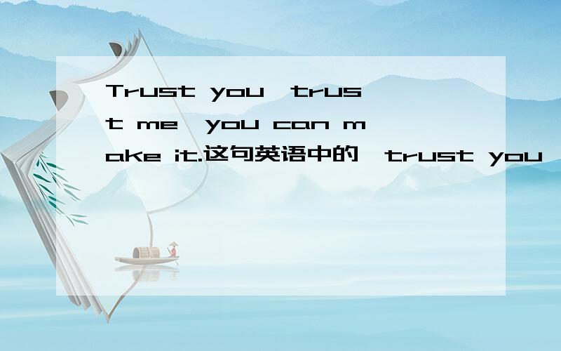 Trust you,trust me,you can make it.这句英语中的