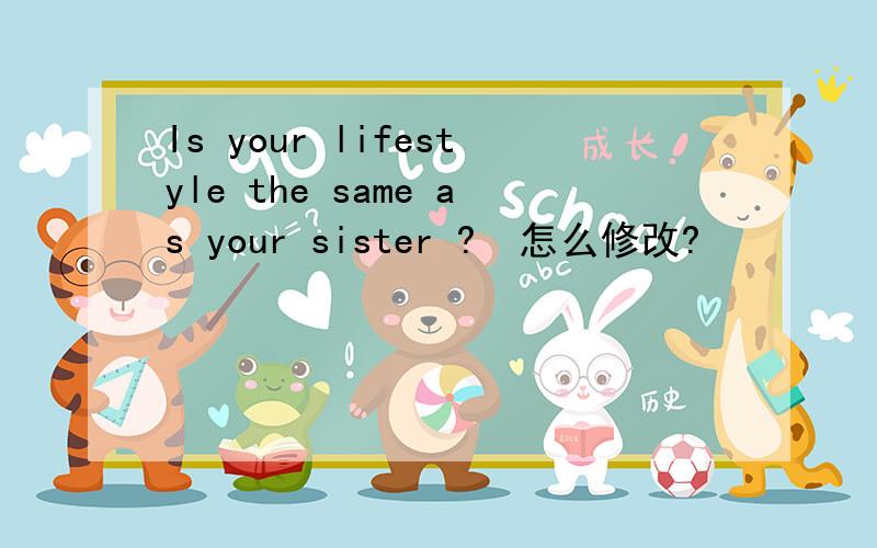 Is your lifestyle the same as your sister ?  怎么修改?