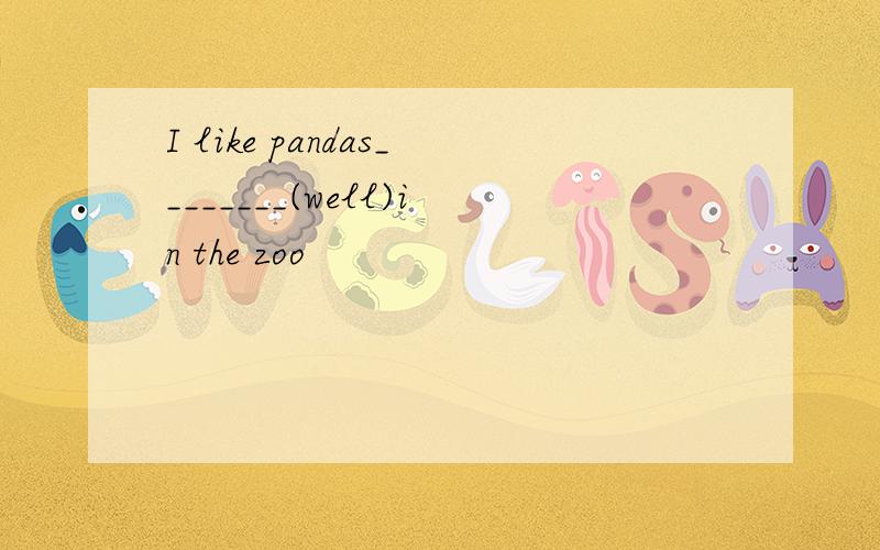 I like pandas________(well)in the zoo