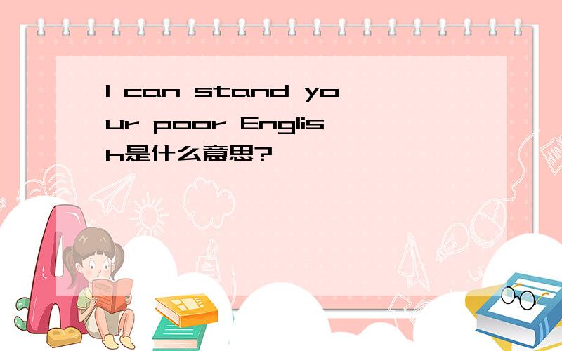 I can stand your poor English是什么意思?