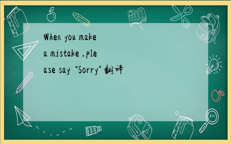 When you make a mistake ,please say “Sorry”翻译