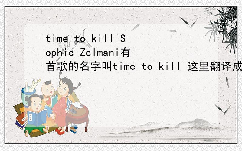 time to kill Sophie Zelmani有首歌的名字叫time to kill 这里翻译成中文是什么意思?